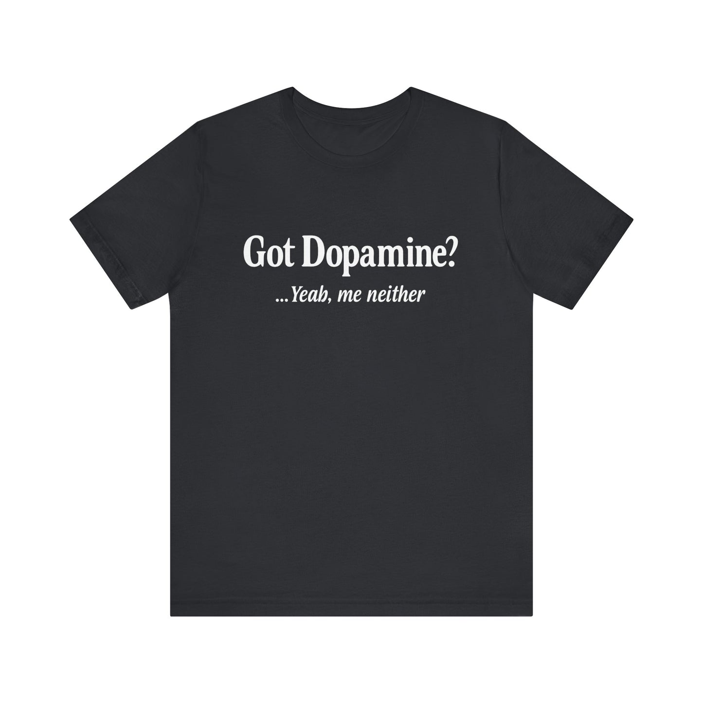 “Got Dopamine? ...Yeah, Me Neither” Tee