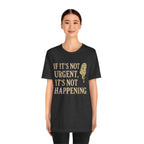 If It’s Not Urgent, It’s Not Happening T-Shirt — Funny Procrastination Tee