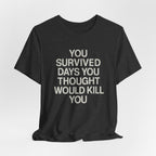 Motivational Tee — "You Survived Days You Thought Would Kill You"