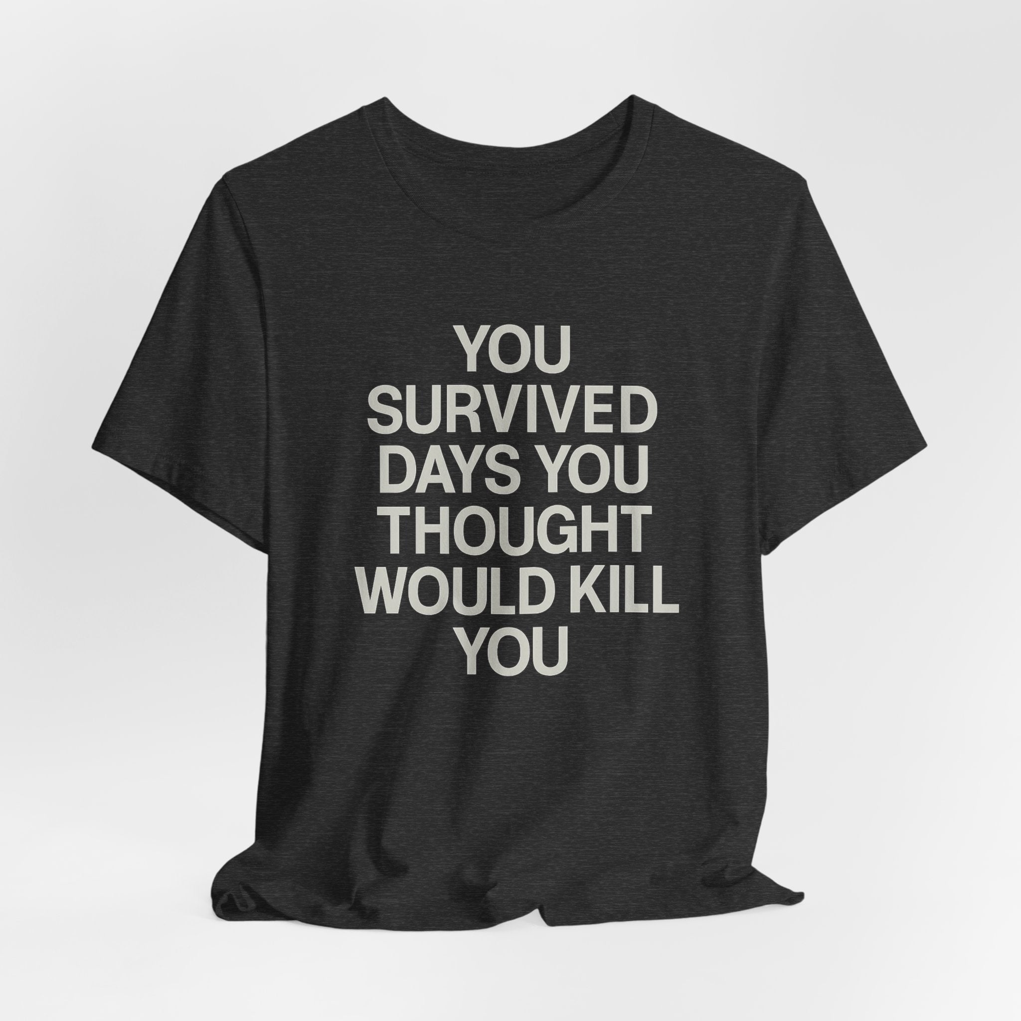 Motivational Tee — "You Survived Days You Thought Would Kill You"
