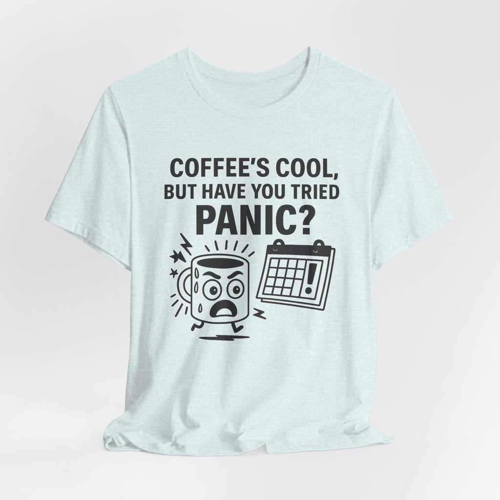 Coffee's Cool But Have You Tried Panic? T‑Shirt