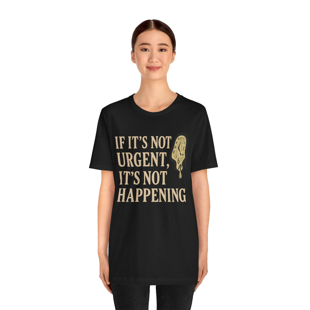 If It’s Not Urgent, It’s Not Happening T-Shirt — Funny Procrastination Tee