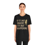If It’s Not Urgent, It’s Not Happening T-Shirt — Funny Procrastination Tee