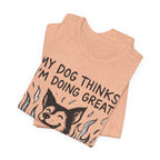 Dog T-Shirt — “My Dog Thinks I’m Doing Great” Cute Funny Pet Tee
