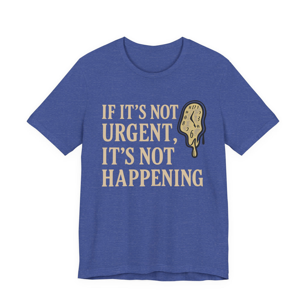 If It’s Not Urgent, It’s Not Happening T-Shirt — Funny Procrastination Tee