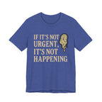 If It’s Not Urgent, It’s Not Happening T-Shirt — Funny Procrastination Tee
