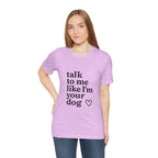 Talk To Me Like I'm Your Dog T-Shirt — Cute Pet Lover Tee