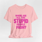 Graphic Tee — "Where Are All The Stupid People From?" Bold Statement T-Shirt