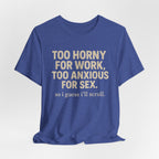 Graphic Tee — "Too Horny for Work, Too Anxious for Sex" Funny Text T-Shirt