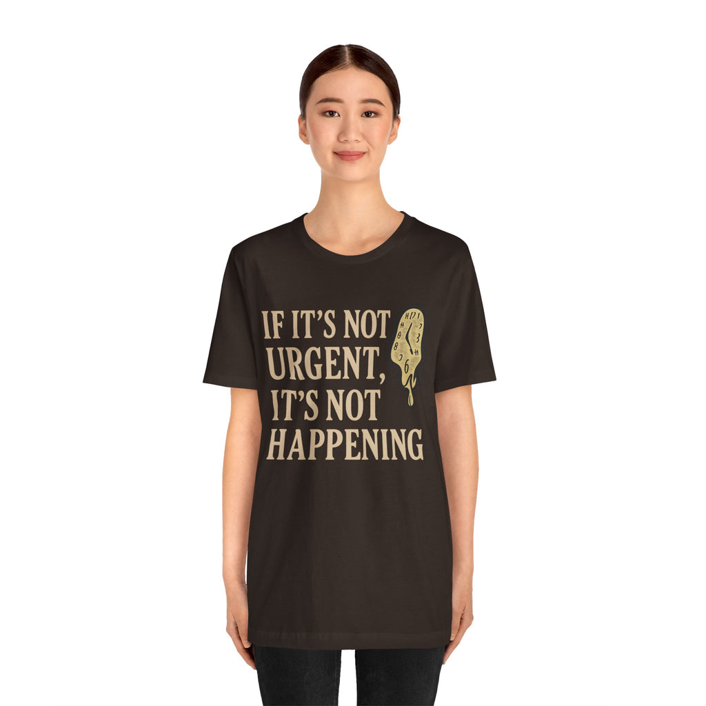 If It’s Not Urgent, It’s Not Happening T-Shirt — Funny Procrastination Tee