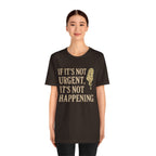 If It’s Not Urgent, It’s Not Happening T-Shirt — Funny Procrastination Tee