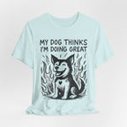 Dog T-Shirt — “My Dog Thinks I’m Doing Great” Cute Funny Pet Tee