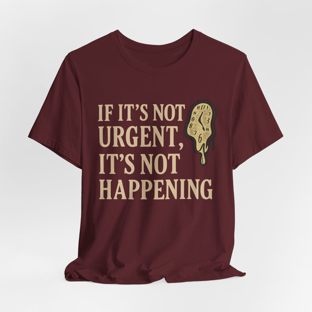 If It’s Not Urgent, It’s Not Happening T-Shirt — Funny Procrastination Tee