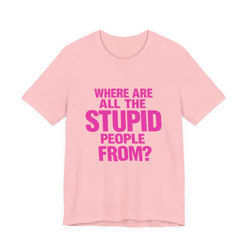 Graphic Tee — "Where Are All The Stupid People From?" Bold Statement T-Shirt