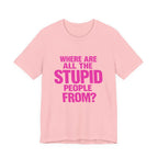 Graphic Tee — "Where Are All The Stupid People From?" Bold Statement T-Shirt