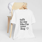 Talk To Me Like I'm Your Dog T-Shirt — Cute Pet Lover Tee