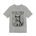Dog T-Shirt — “My Dog Thinks I’m Doing Great” Cute Funny Pet Tee