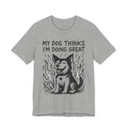 Dog T-Shirt — “My Dog Thinks I’m Doing Great” Cute Funny Pet Tee