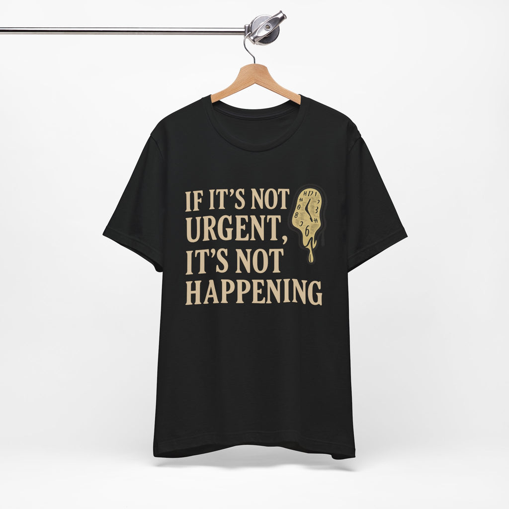 If It’s Not Urgent, It’s Not Happening T-Shirt — Funny Procrastination Tee