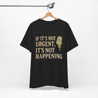 If It’s Not Urgent, It’s Not Happening T-Shirt — Funny Procrastination Tee
