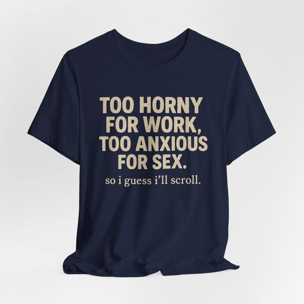 Graphic Tee — "Too Horny for Work, Too Anxious for Sex" Funny Text T-Shirt