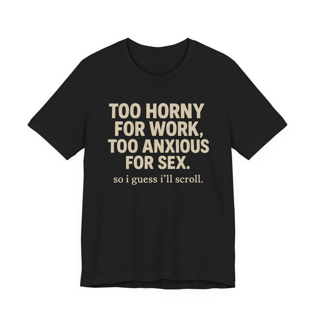 Graphic Tee — "Too Horny for Work, Too Anxious for Sex" Funny Text T-Shirt