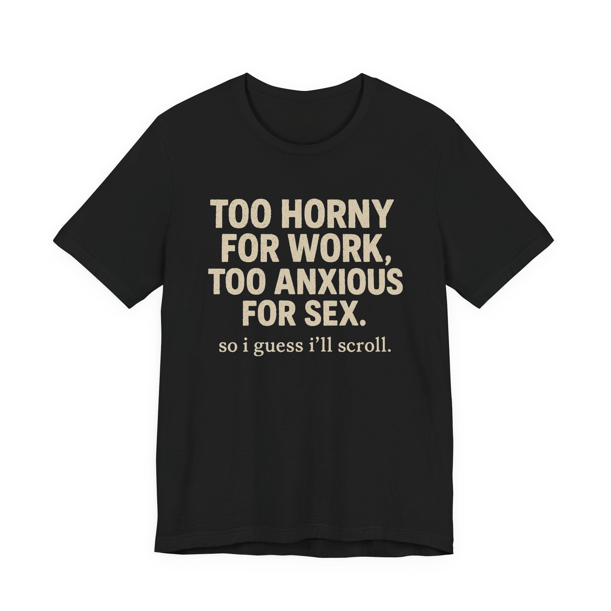 Graphic Tee — "Too Horny for Work, Too Anxious for Sex" Funny Text T-Shirt