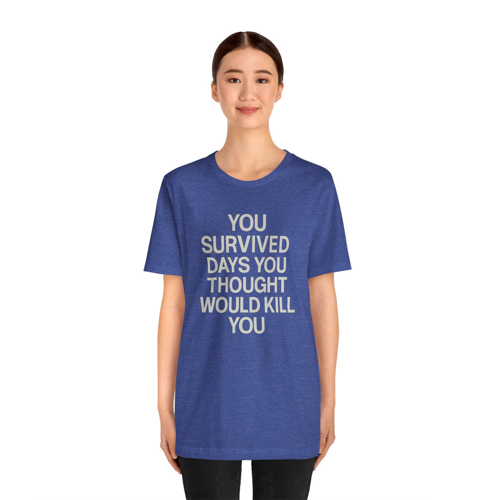Motivational Tee — "You Survived Days You Thought Would Kill You"