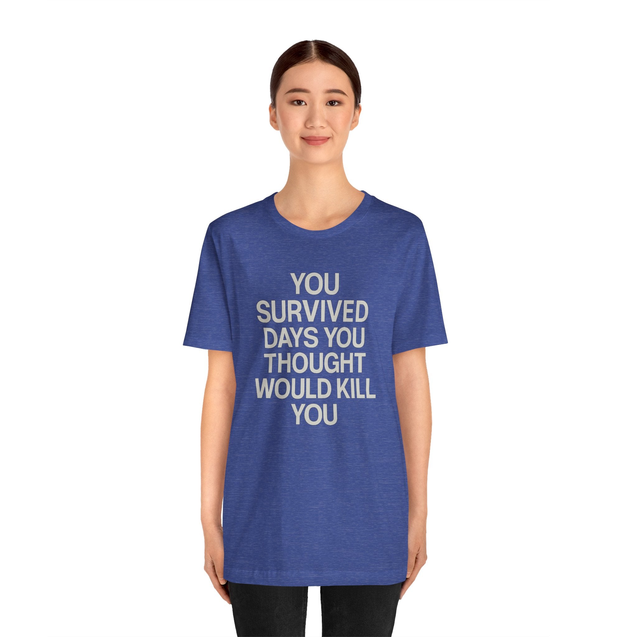 Motivational Tee — "You Survived Days You Thought Would Kill You"