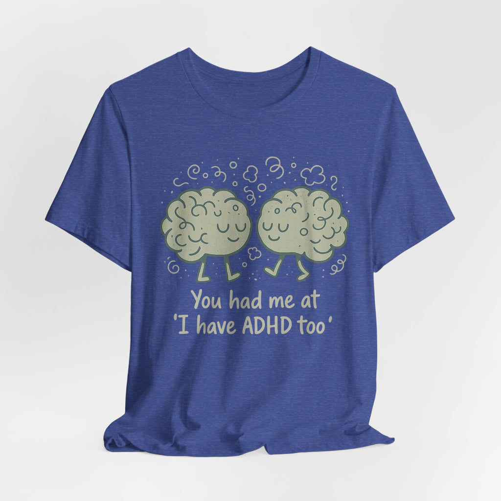 ADHD Awareness Tee — "You Had Me at 'I Have ADHD Too'" Shirt