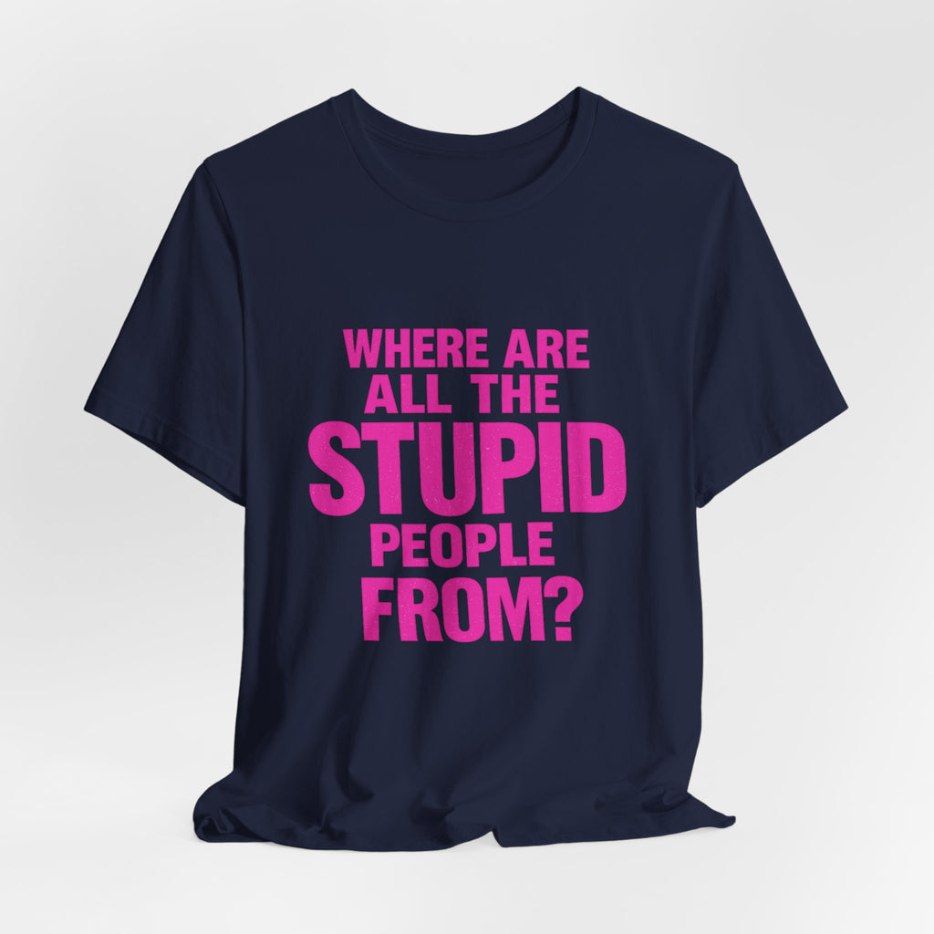 Graphic Tee — "Where Are All The Stupid People From?" Bold Statement T-Shirt