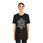 Motivational Tee — "You Survived Days You Thought Would Kill You"