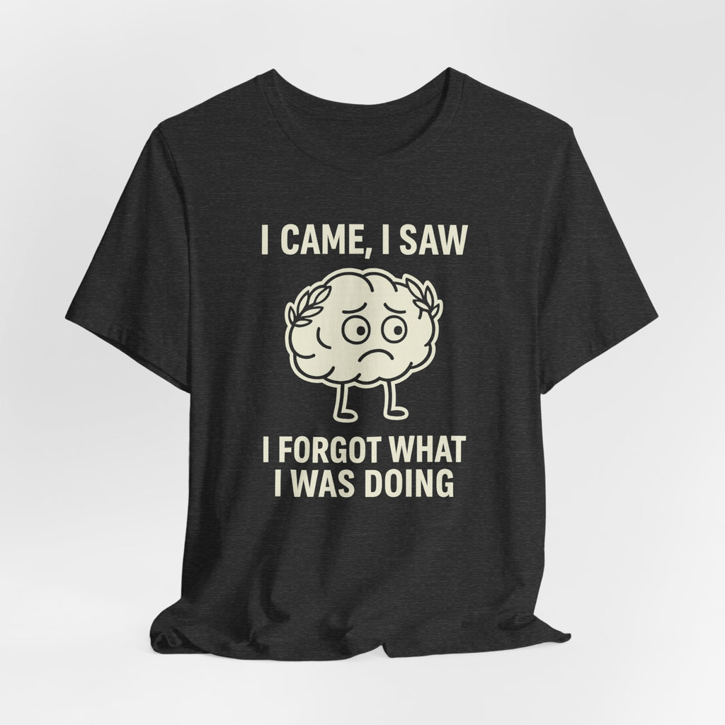 Funny Brain T-Shirt — "I Came, I Saw, I Forgot What I Was Doing" Graphic Tee