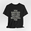 Motivational Tee — "You Survived Days You Thought Would Kill You"