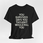 Motivational Tee — "You Survived Days You Thought Would Kill You"