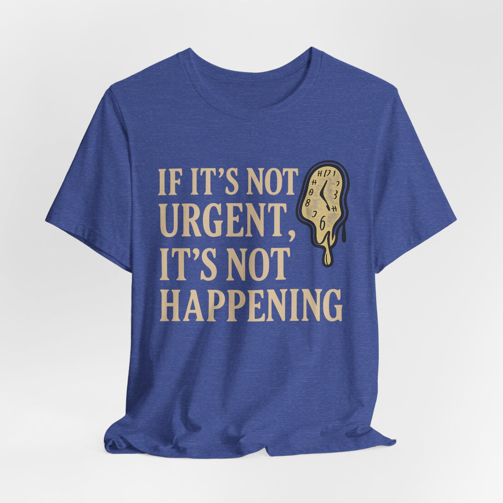 If It’s Not Urgent, It’s Not Happening T-Shirt — Funny Procrastination Tee