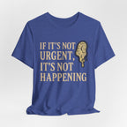 If It’s Not Urgent, It’s Not Happening T-Shirt — Funny Procrastination Tee