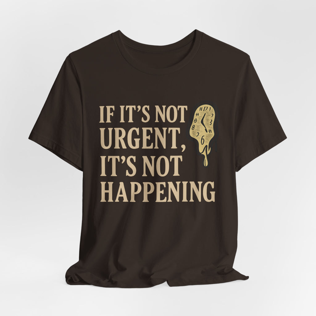 If It’s Not Urgent, It’s Not Happening T-Shirt — Funny Procrastination Tee