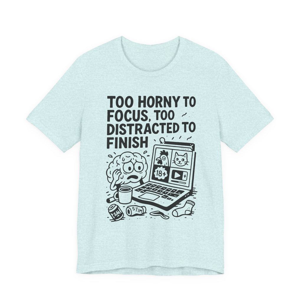 “Too Horny to Focus, Too Distracted to Finish” ADHD Tee