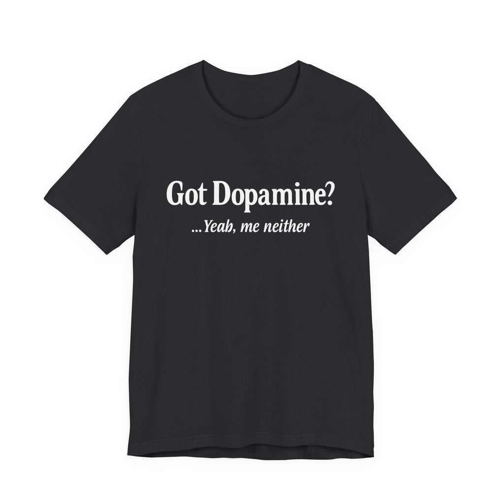“Got Dopamine? ...Yeah, Me Neither” Tee