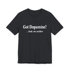 “Got Dopamine? ...Yeah, Me Neither” Tee