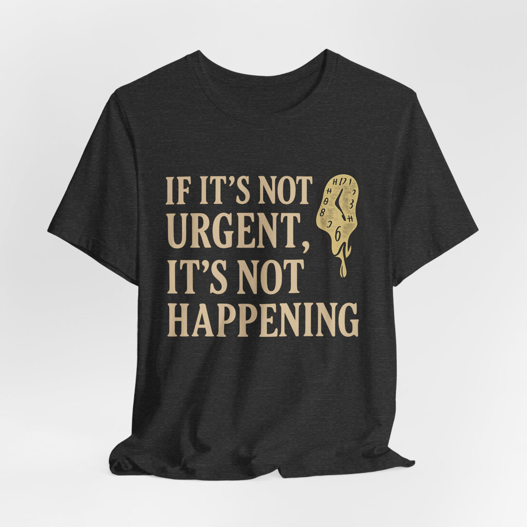 If It’s Not Urgent, It’s Not Happening T-Shirt — Funny Procrastination Tee