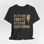 If It’s Not Urgent, It’s Not Happening T-Shirt — Funny Procrastination Tee