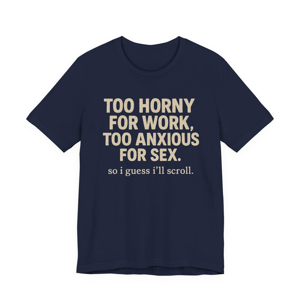 Graphic Tee — "Too Horny for Work, Too Anxious for Sex" Funny Text T-Shirt