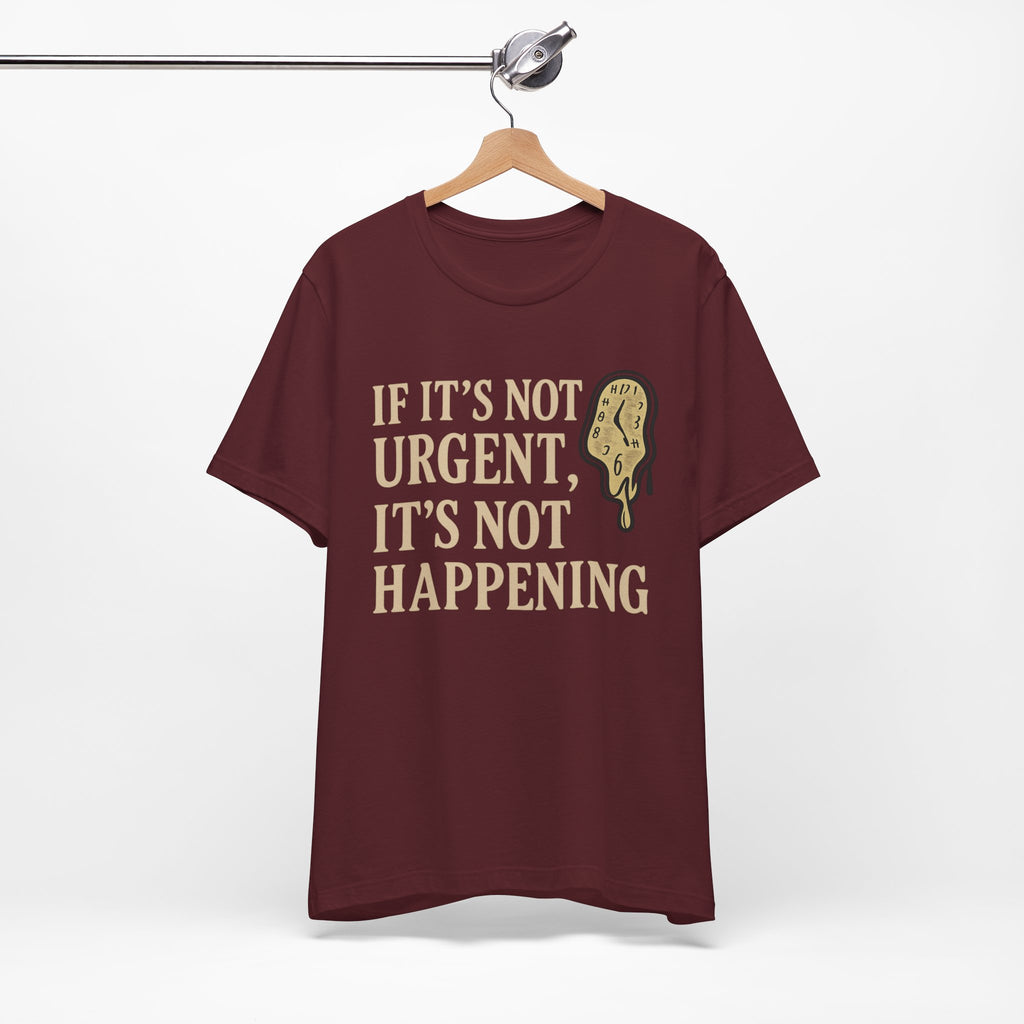 If It’s Not Urgent, It’s Not Happening T-Shirt — Funny Procrastination Tee
