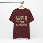 If It’s Not Urgent, It’s Not Happening T-Shirt — Funny Procrastination Tee
