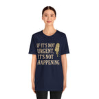 If It’s Not Urgent, It’s Not Happening T-Shirt — Funny Procrastination Tee