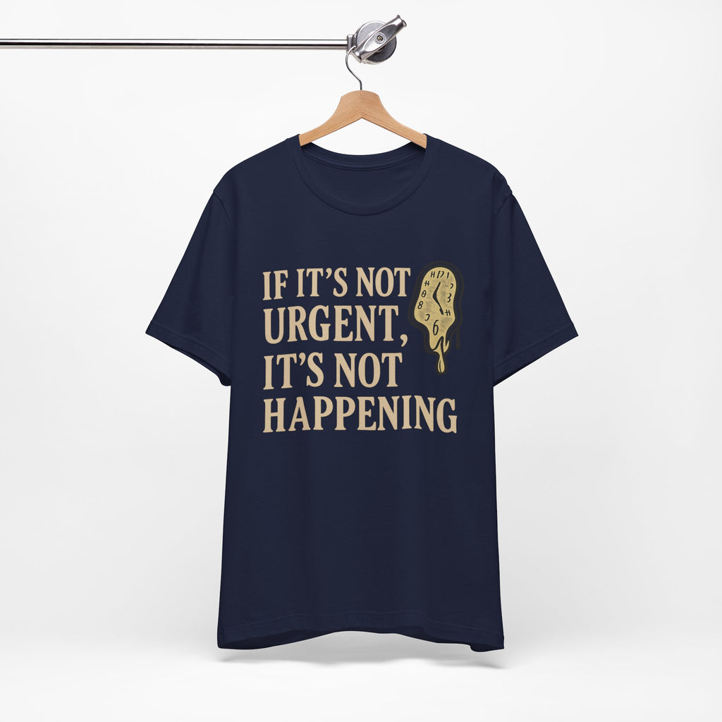 If It’s Not Urgent, It’s Not Happening T-Shirt — Funny Procrastination Tee