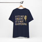 If It’s Not Urgent, It’s Not Happening T-Shirt — Funny Procrastination Tee