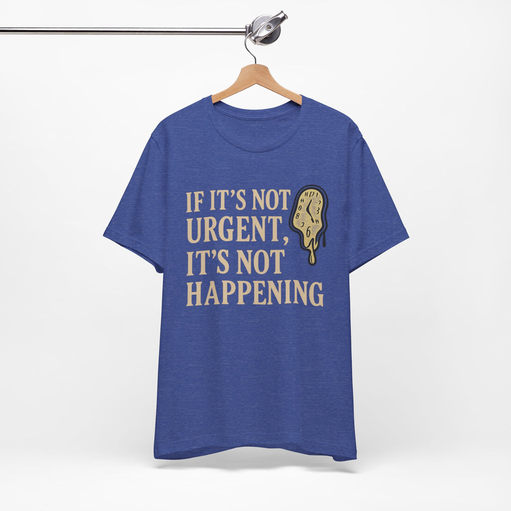 If It’s Not Urgent, It’s Not Happening T-Shirt — Funny Procrastination Tee